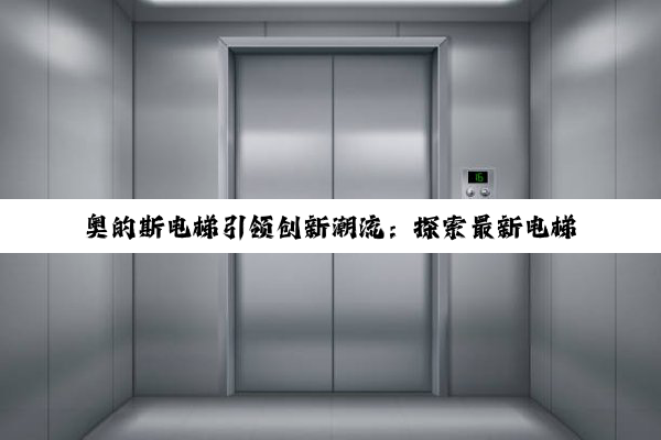 奥的斯电梯引领创新潮流：探索最新电梯技术热点与安全解决方案