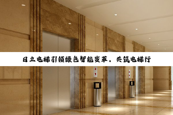 日立电梯引领绿色智能变革,共筑电梯行业高质量发展新篇章