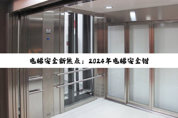电梯安全新焦点:2024年电梯安全钳市场竞争与技术创新