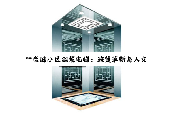 **老旧小区加装电梯：政策革新与人文关怀的深度融合**
