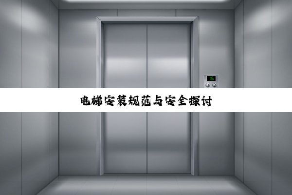 电梯安装规范与安全探讨